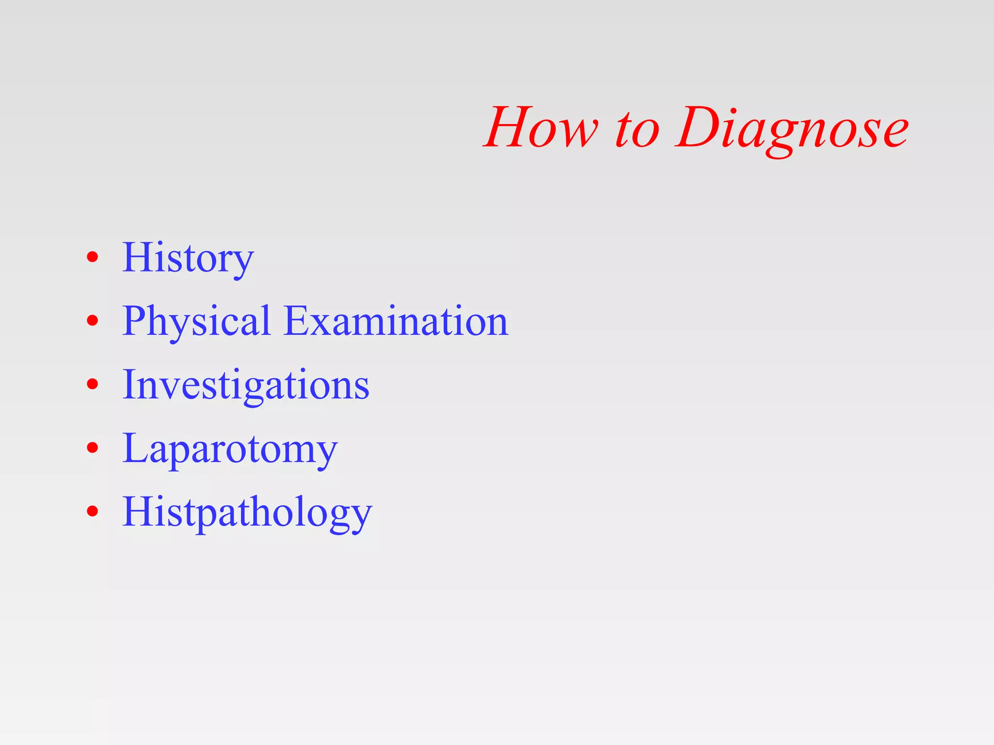 How to Diagnose
• History
• Physical Examination
• Investigations
• Laparotomy
• Histpathology
 