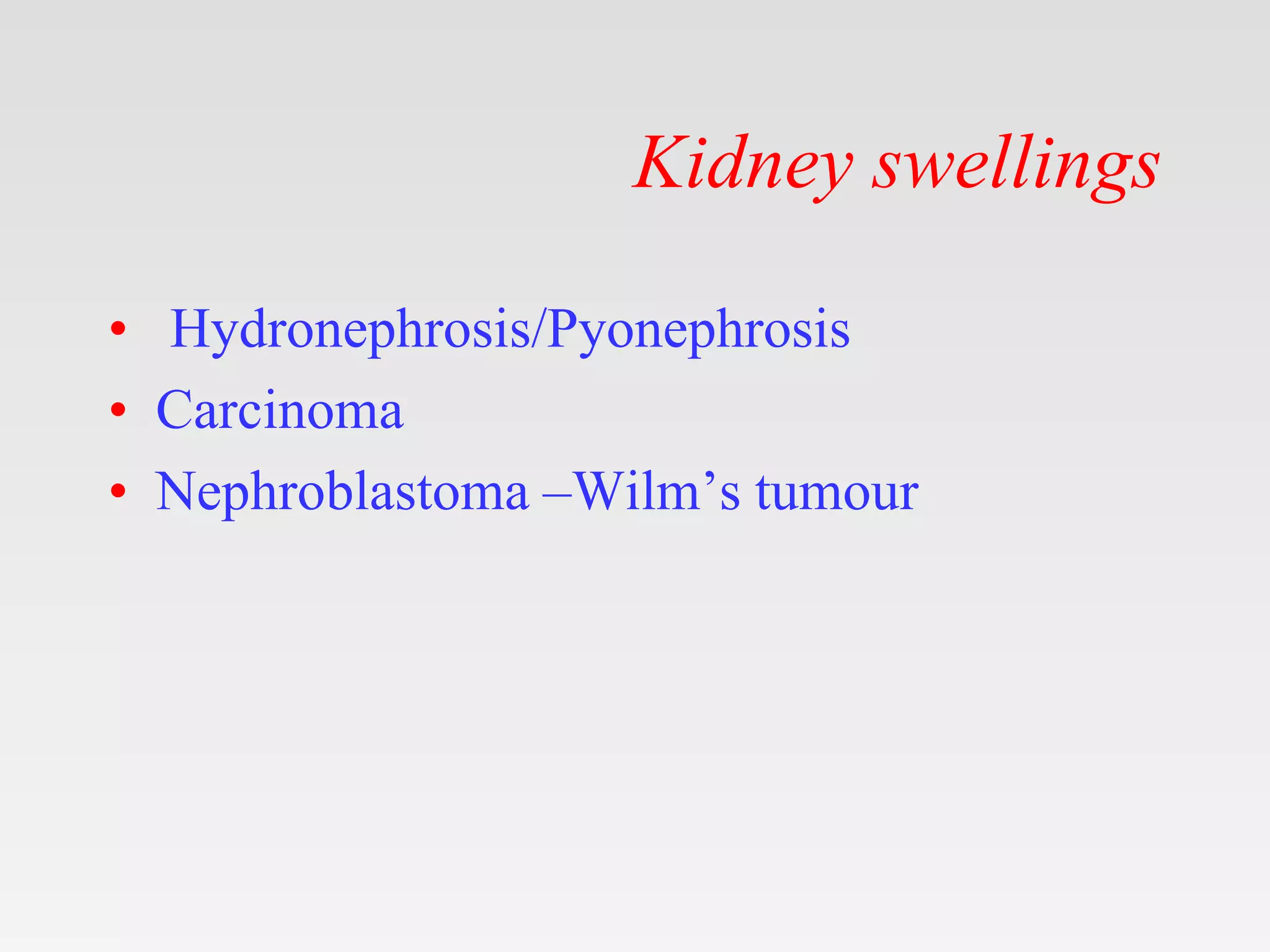 Kidney swellings
• Hydronephrosis/Pyonephrosis
• Carcinoma
• Nephroblastoma –Wilm’s tumour
 