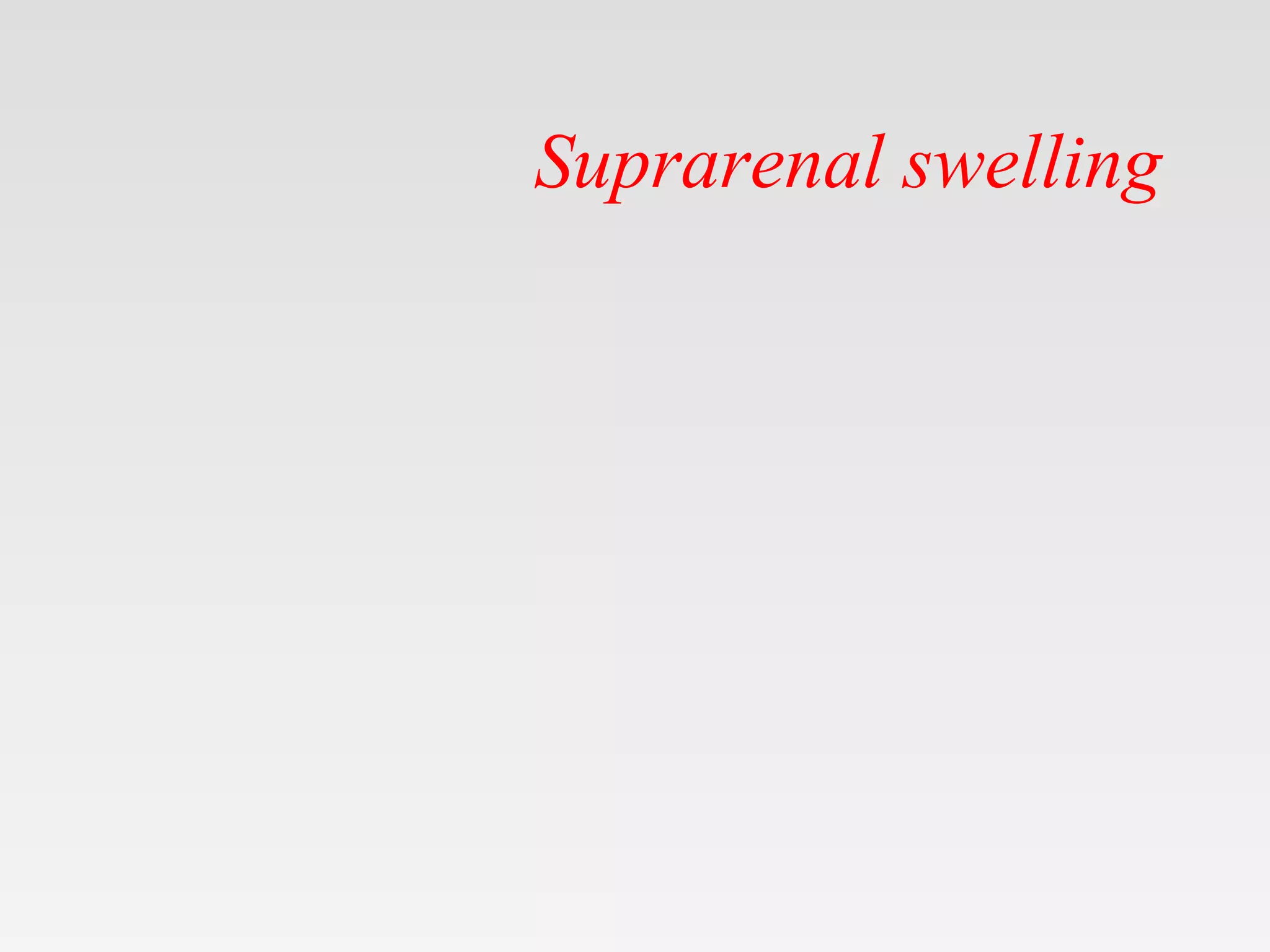 Suprarenal swelling
 