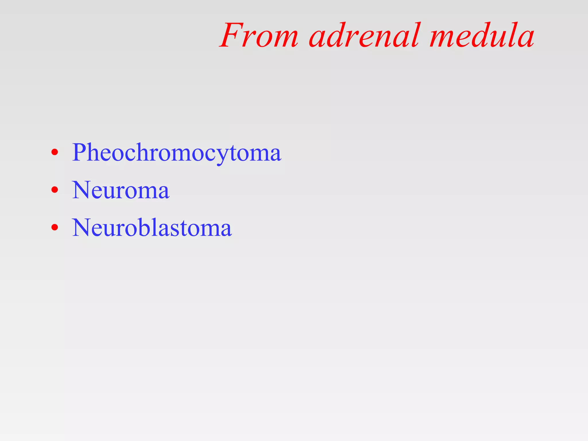 From adrenal medula
• Pheochromocytoma
• Neuroma
• Neuroblastoma
 