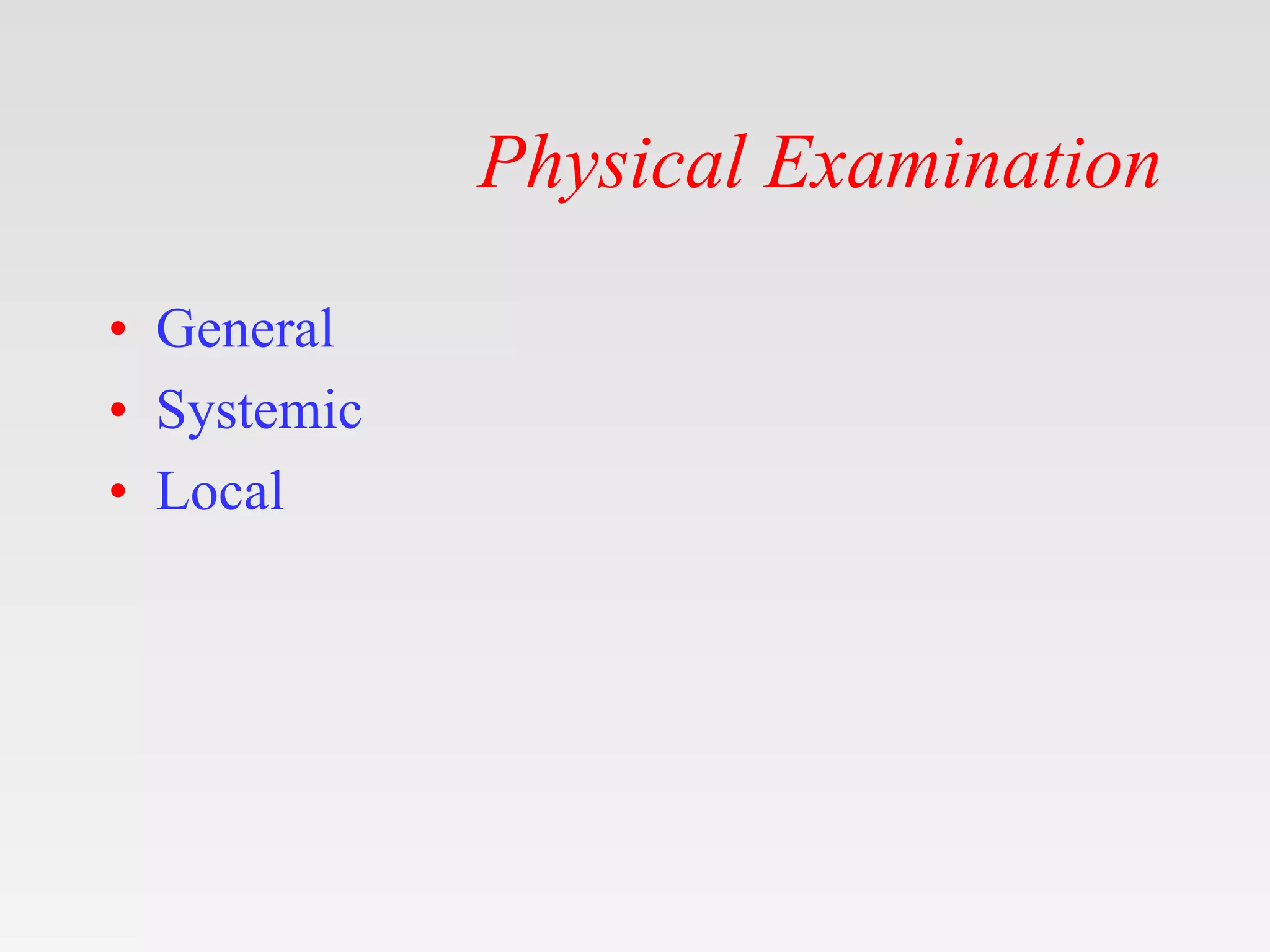 Physical Examination
• General
• Systemic
• Local
 