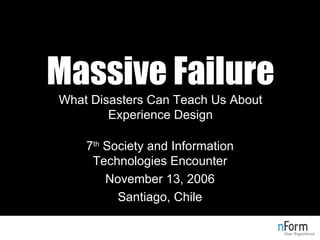 Massive Failure What Disasters Can Teach Us About Experience Design 7 th  Society and Information Technologies Encounter November 13, 2006 Santiago, Chile 