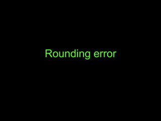 <ul><li>Rounding error </li></ul>