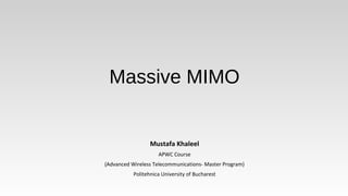 Massive MIMO
Mustafa Khaleel
APWC Course
(Advanced Wireless Telecommunications- Master Program)
Politehnica University of Bucharest
 