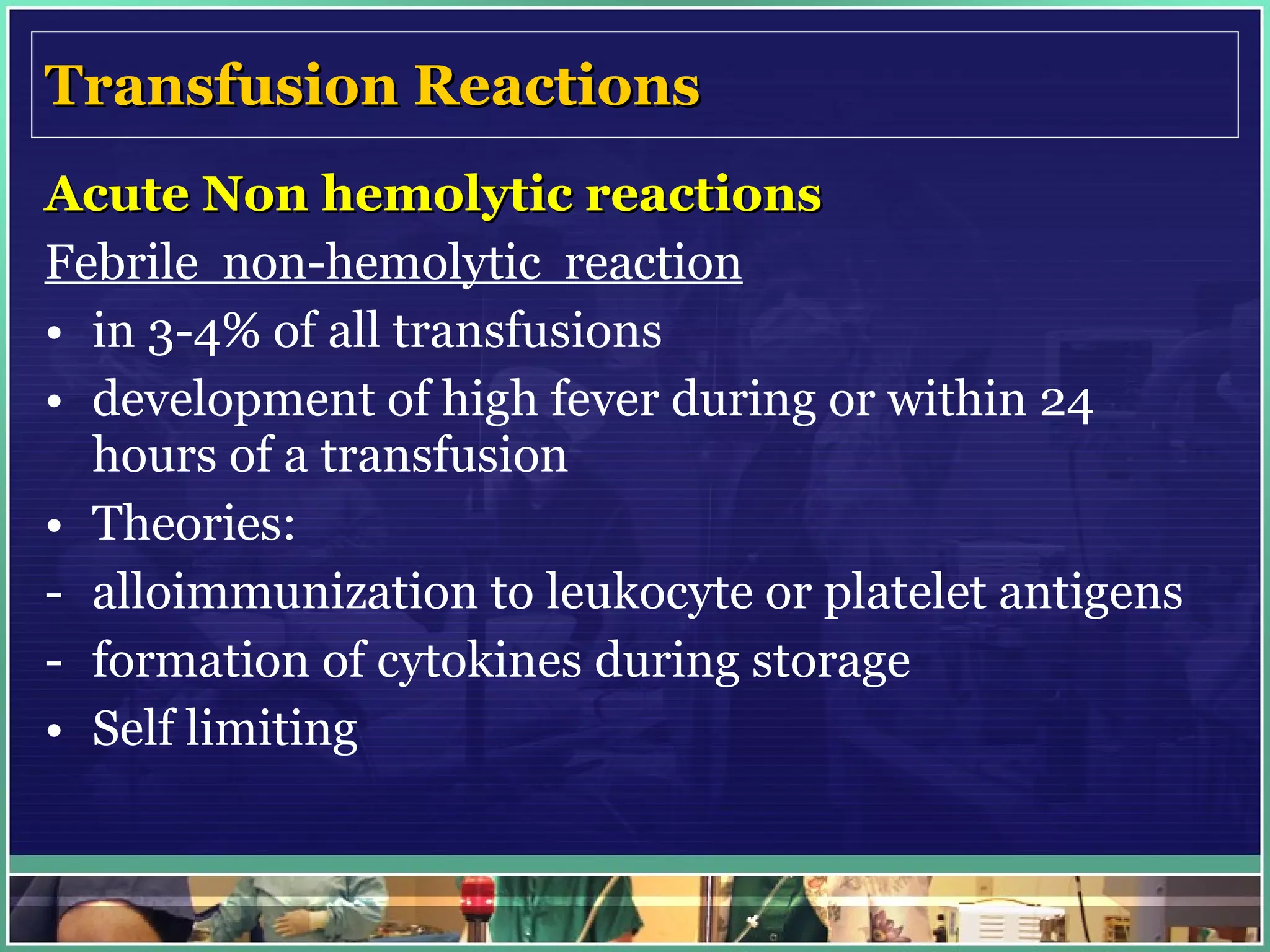 Transfusion Reactions Acute Non hemolytic reactions Febrile  non-hemolytic  reaction in 3-4% of all transfusions development of high fever during or within 24 hours of a transfusion Theories: alloimmunization to leukocyte or platelet antigens formation of cytokines during storage  Self limiting 