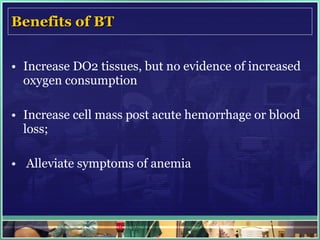 Benefits of BT Increase DO2 tissues, but no evidence of increased oxygen consumption Increase cell mass post acute hemorrhage or blood loss; Alleviate symptoms of anemia 