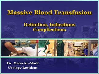 Massive Blood Transfusion Definition, Indications Complications Dr. Maha AL-Madi Urology Resident 