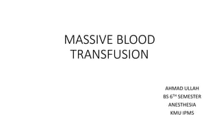 MASSIVE BLOOD
TRANSFUSION
AHMAD ULLAH
BS 6TH SEMESTER
ANESTHESIA
KMU IPMS
 