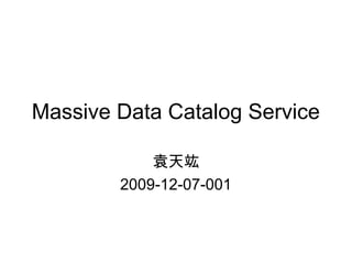 Massive Data Catalog Service
袁天竑
2009-12-07-001
 