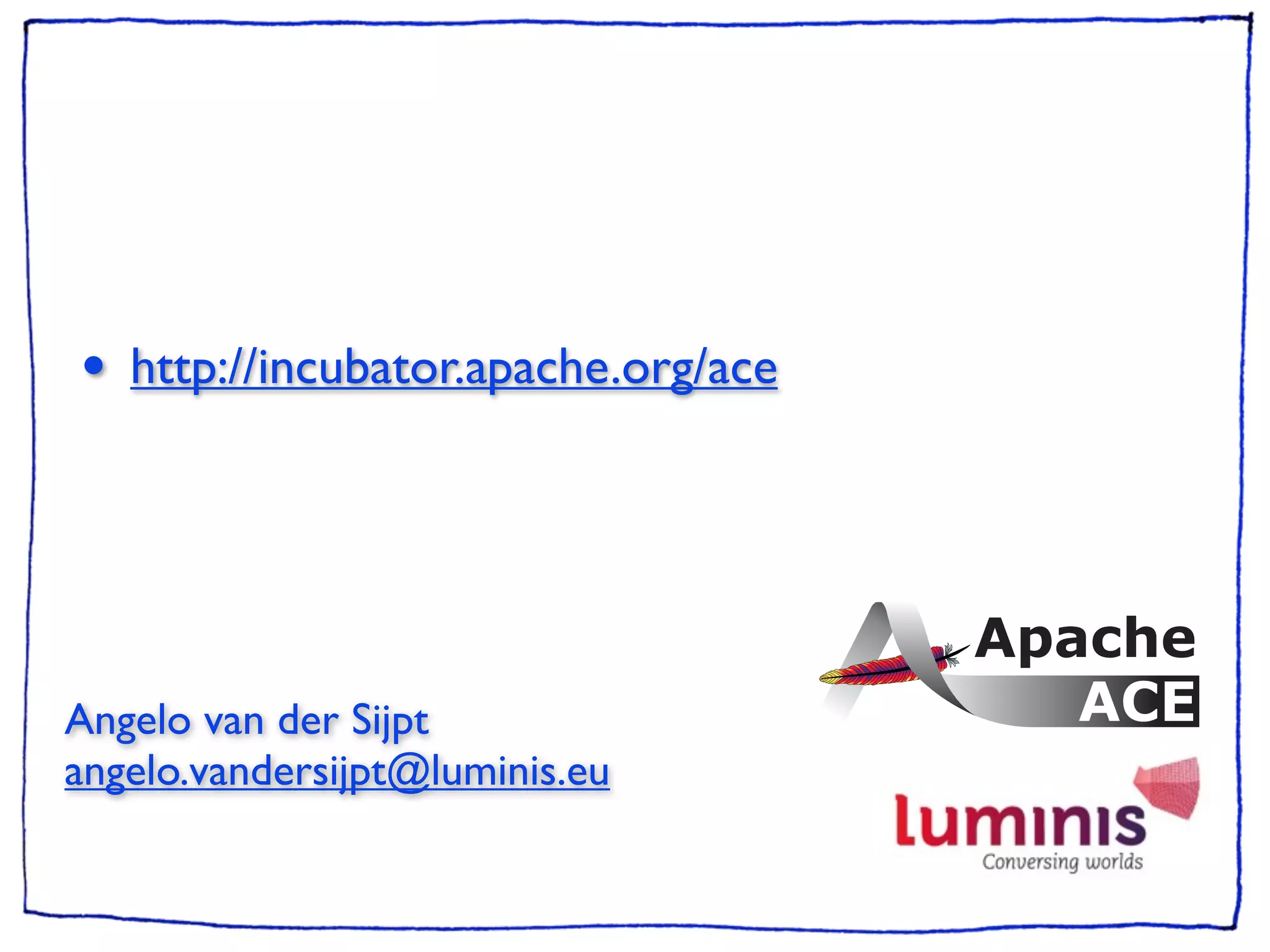 •   http://incubator.apache.org/ace




Angelo van der Sijpt
angelo.vandersijpt@luminis.eu
 