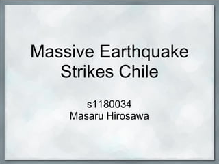 Massive Earthquake
   Strikes Chile
       s1180034
    Masaru Hirosawa
 