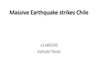 Massive Earthquake strikes Chile




            s1180120
           Katsuki Yanai
 