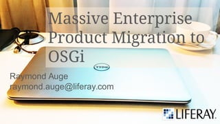 Massive Enterprise
Product Migration to
OSGi
Raymond Auge
raymond.auge@liferay.com
 
