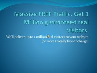 We'll deliver up to 1 million real visitors to your website
(or more) totally free of charge!
 
