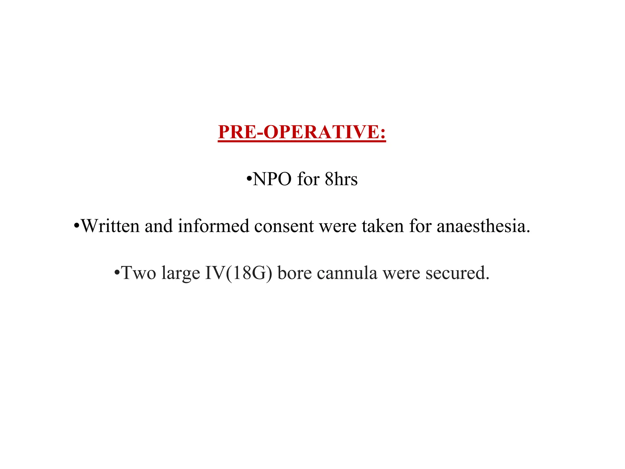PRE-OPERATIVE:
•NPO for 8hrs
•Written and informed consent were taken for anaesthesia.
•Two large IV(18G) bore cannula were secured.
 