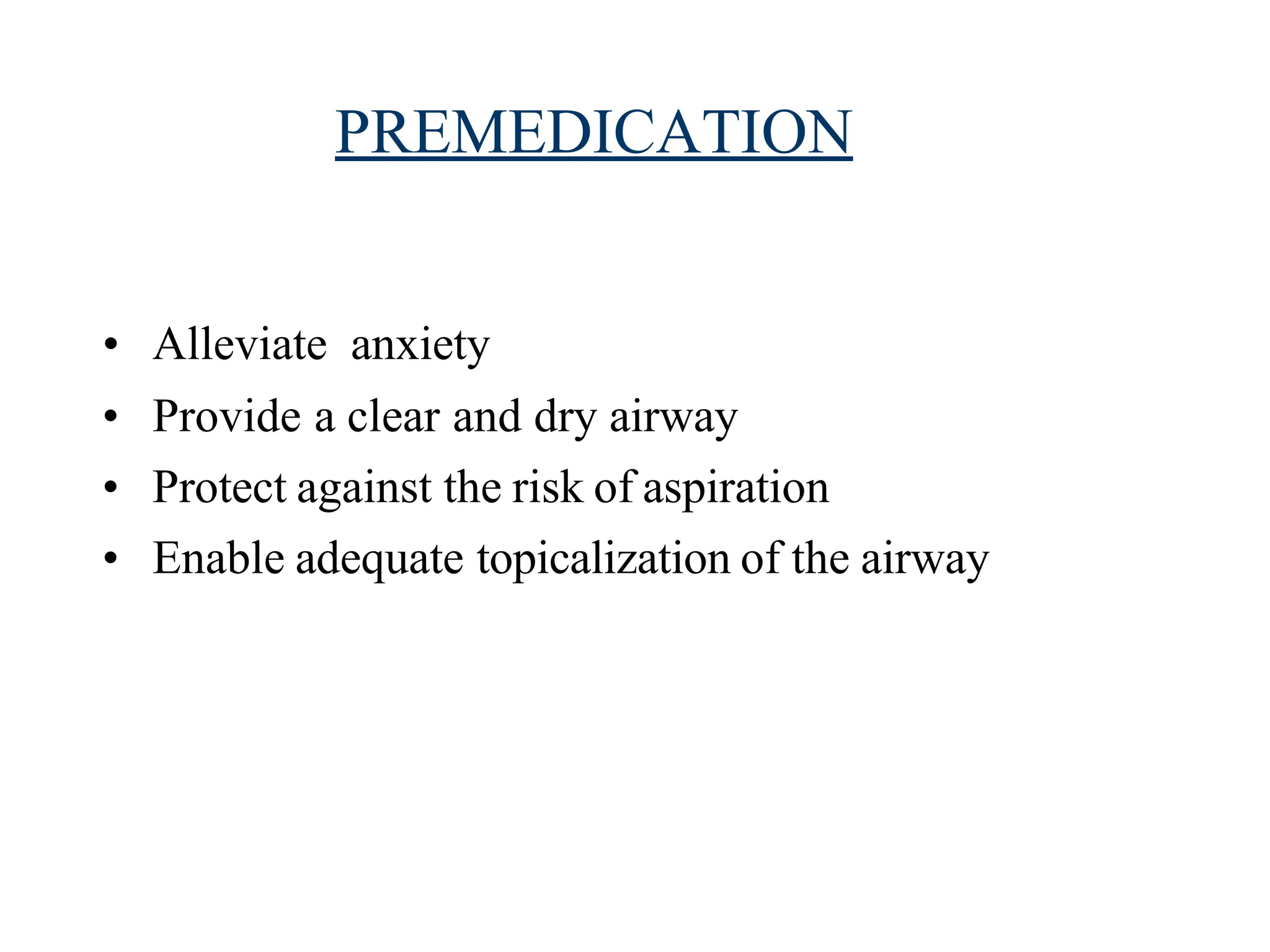 PREMEDICATION
• Alleviate anxiety
• Provide a clear and dry airway
• Protect against the risk of aspiration
• Enable adequate topicalization of the airway
 