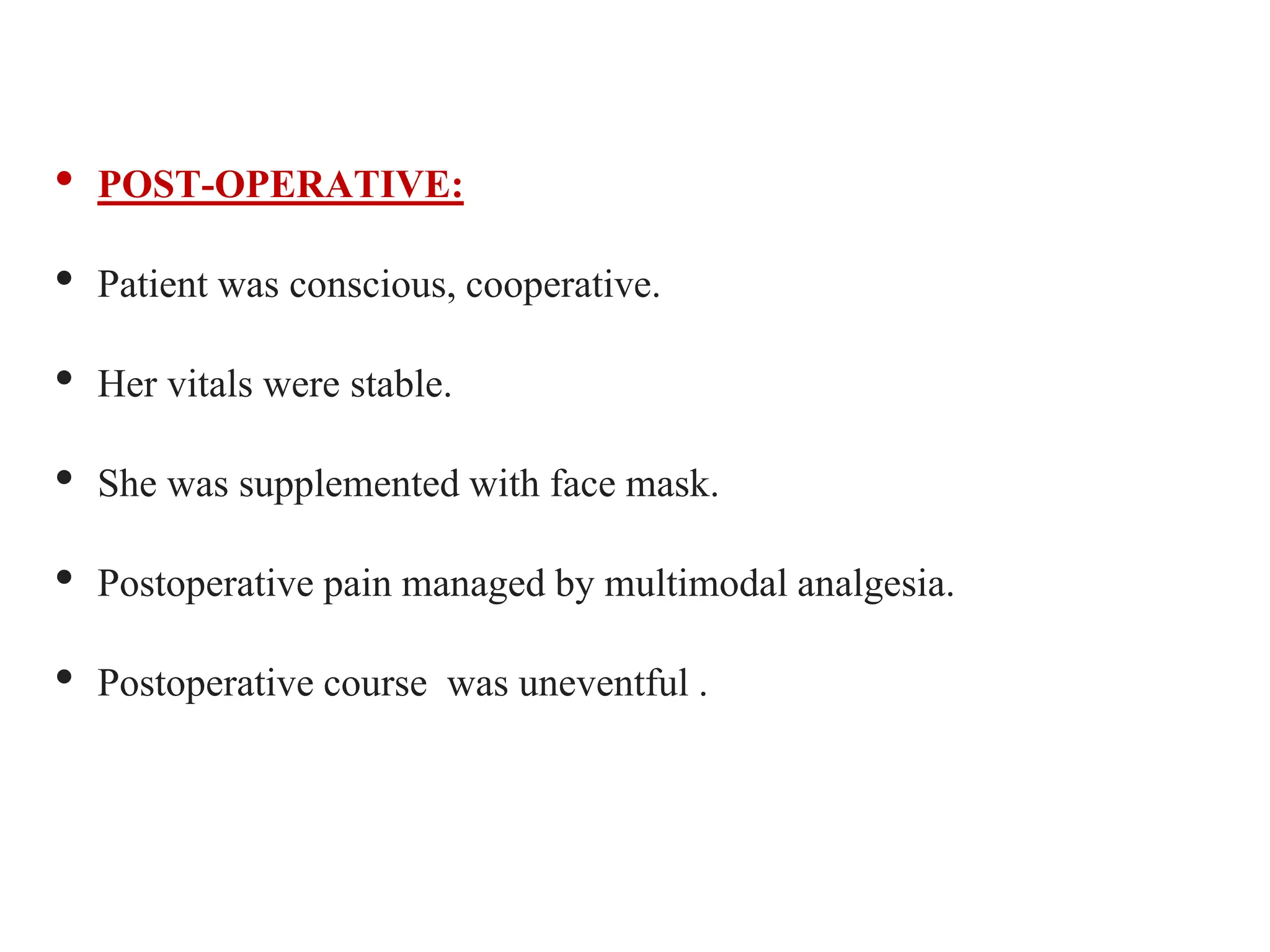 • POST-OPERATIVE:
• Patient was conscious, cooperative.
• Her vitals were stable.
• She was supplemented with face mask.
• Postoperative pain managed by multimodal analgesia.
• Postoperative course was uneventful .
 
