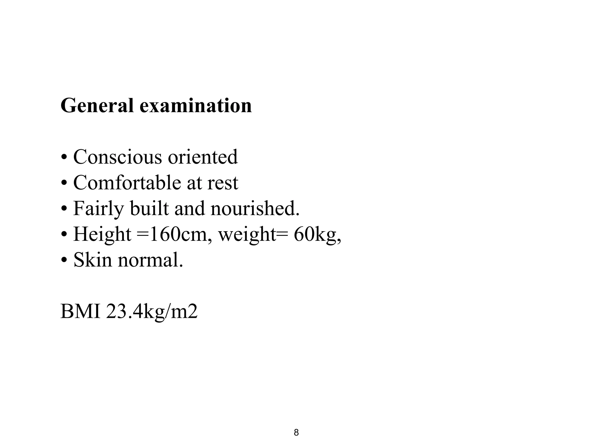 General examination
• Conscious oriented
• Comfortable at rest
• Fairly built and nourished.
• Height =160cm, weight= 60kg,
• Skin normal.
BMI 23.4kg/m2
8
 