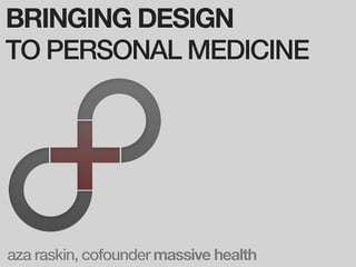 BRINGING DESIGN
TO PERSONAL MEDICINE




aza raskin, cofounder massive health
 