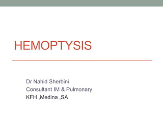 HEMOPTYSIS
Dr Nahid Sherbini
Consultant IM & Pulmonary
KFH ,Medina ,SA
 