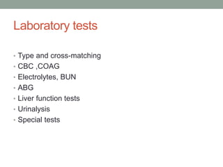 Laboratory tests
• Type and cross-matching
• CBC ,COAG
• Electrolytes, BUN
• ABG
• Liver function tests
• Urinalysis
• Special tests
 