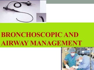BRONCHOSCOPIC AND
AIRWAY MANAGEMENT
 