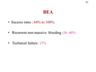 BEA
• Success rates : 64% to 100%.
• Recurrent non-massive bleeding :16–46%
• Technical failure: 13%
83
 