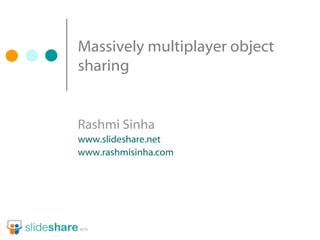 Massively multiplayer object sharing Rashmi Sinha www.slideshare.net www.rashmisinha.com 