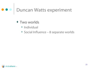 Duncan Watts experiment Two worlds Individual Social Influence – 8 separate worlds 
