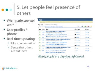 5. Let people feel presence of others What paths are well worn User profiles / photos Real-time updating Like a conversation Sense that others are out there What people are digging right now! 