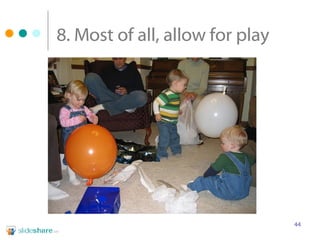 8. Most of all, allow for play 