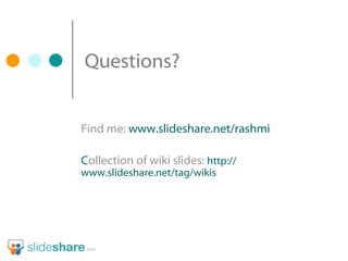 Questions? Find me:  www.slideshare.net/rashmi C ollection of wiki slides:  http:// www.slideshare.net/tag/wikis 