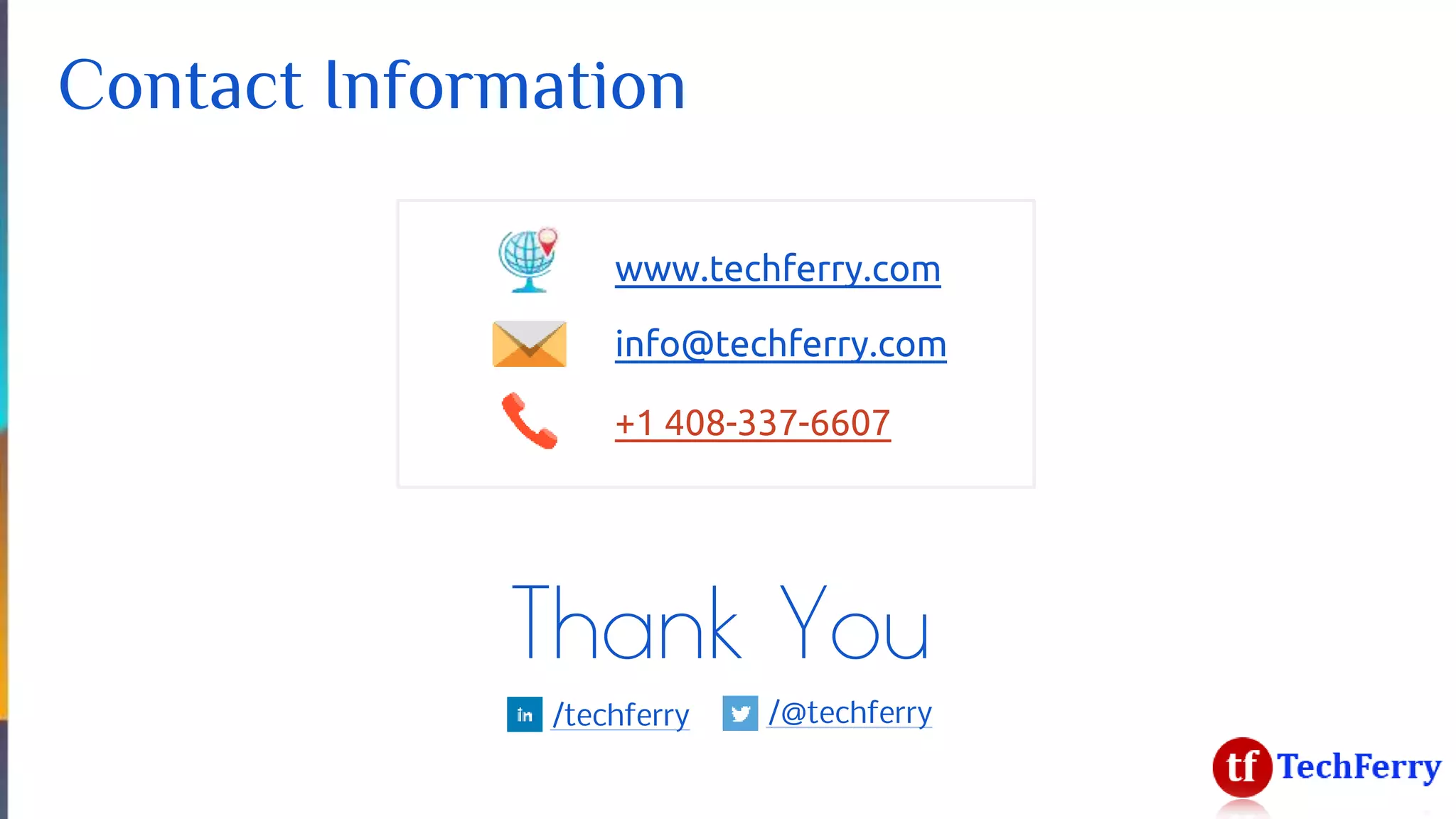 +1 408-337-6607
info@techferry.com
Contact Information
www.techferry.com
Thank You
/techferry /@techferry
 
