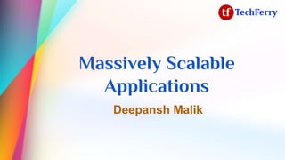 Massively Scalable
Applications
Deepansh Malik
 