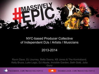 NYC-based Producer Collective
of Independent DJs / Artists / Musicians
2013-2014
Ravin Dave, DJ Journey, Bella Saona, KB Jones & The Kontraband,
Kelly Bruce, Luke Logic, DJ Abyde, Invisible Garden, Seth Gold, Julia
Gunz

 