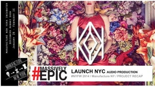 LAUNCH NYC AUDIO PRODUCTION
#NYFW 2014 / Manufacture NY / PROJECT RECAP

 