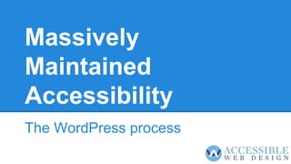 Massively
Maintained
Accessibility
The WordPress process
 