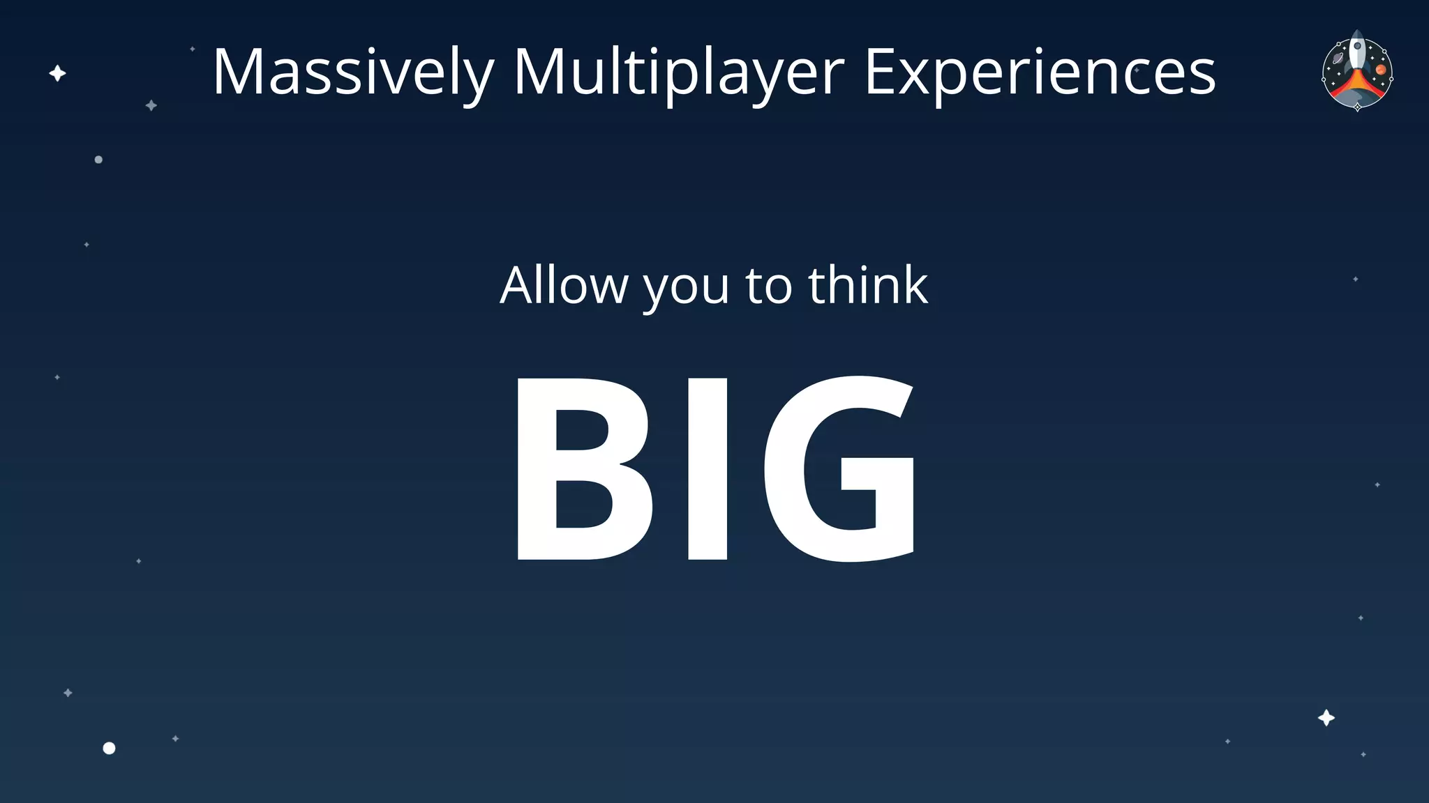 Massively Multiplayer Experiences
Allow you to think
BIG
 