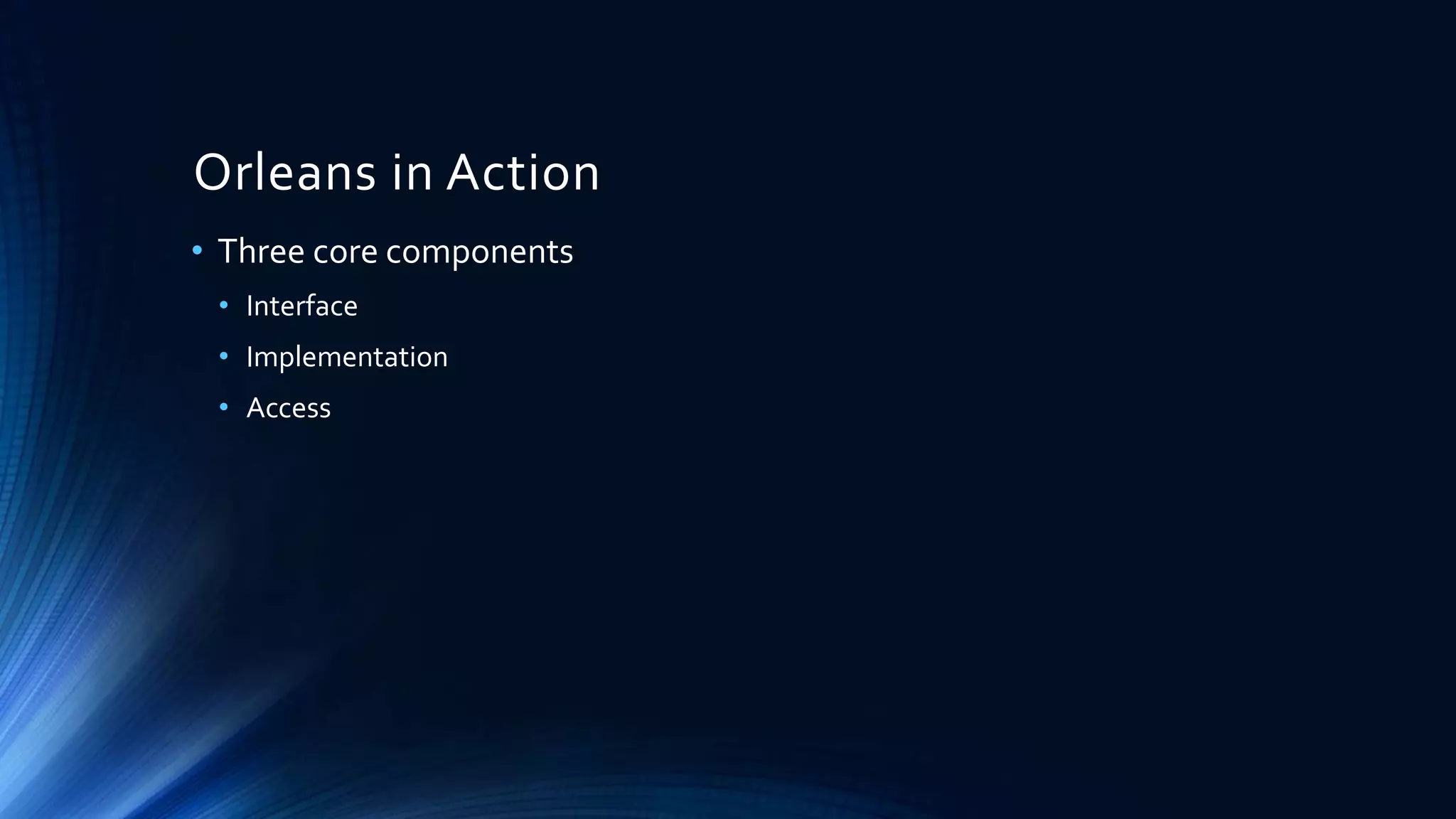 Orleans in Action
• Three core components
• Interface
• Implementation
• Access
 