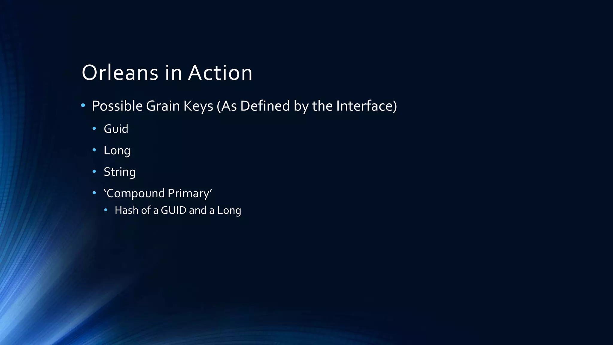 Orleans in Action
• Possible Grain Keys (As Defined by the Interface)
• Guid
• Long
• String
• ‘Compound Primary’
• Hash of a GUID and a Long
 