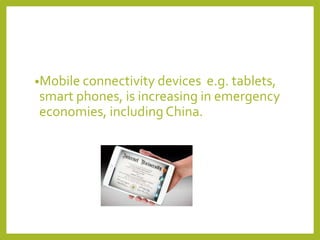 •Mobile connectivity devices

e.g. tablets,
smart phones, is increasing in emergency
economies, including China.

 