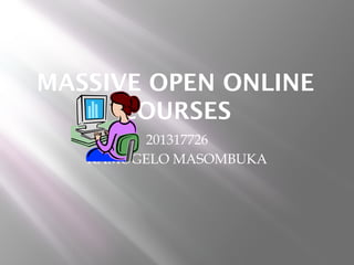 MASSIVE OPEN ONLINE
COURSES
201317726
KAMOGELO MASOMBUKA

 