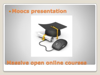 Massive open online courses
 Moocs presentation
 