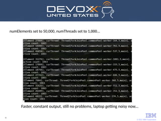 © 2017 IBM Corporation
11
Faster, constant output, still no problems, laptop getting noisy now...
numElements set to 50,000, numThreads set to 1,000...
 