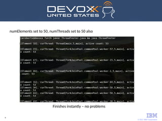© 2017 IBM Corporation
9
numElements set to 50, numThreads set to 50 also
Finishes instantly – no problems
 