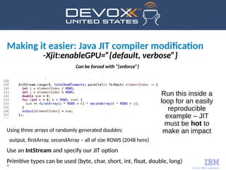 © 2017 IBM Corporation
41
-Xjit:enableGPU=”{default, verbose”}
Can be forced with “{enforce”}
Making it easier: Java JIT c...
