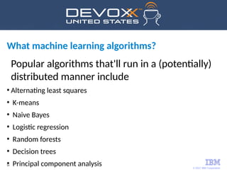 © 2017 IBM Corporation
54
What machine learning algorithms?
Popular algorithms that'll run in a (potentially)
distributed ...