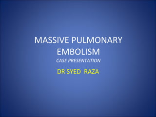 MASSIVE PULMONARY EMBOLISM CASE PRESENTATION DR SYED  RAZA 