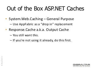 Out of the Box ASP.NET Caches
               • System.Web.Caching – General Purpose
                 – Use AppFabric as a “drop in” replacement
               • Response.Cache a.k.a. Output Cache
                 – You still want this.
                 – If you’re not using it already, do this first.
© eSymmetrix
 