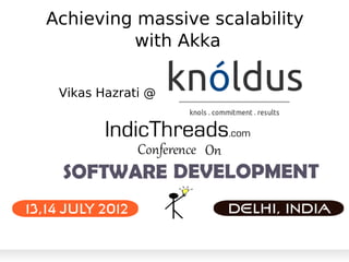 Achieving massive scalability
         with Akka

 Vikas Hazrati @
 